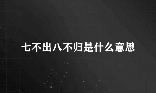 七不出八不归是什么意思