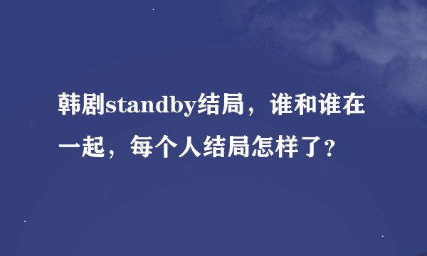 韩剧standby结局，谁和谁在一起，每个人结局怎样了？