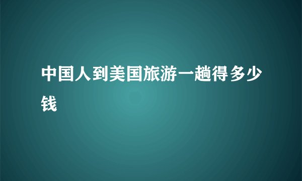 中国人到美国旅游一趟得多少钱