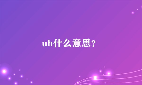 uh什么意思?