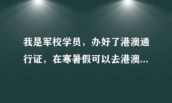 我是军校学员，办好了港澳通行证，在寒暑假可以去港澳旅游吗？