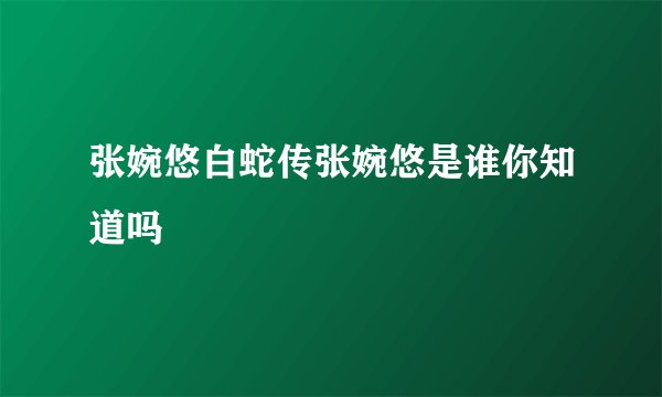 张婉悠白蛇传张婉悠是谁你知道吗