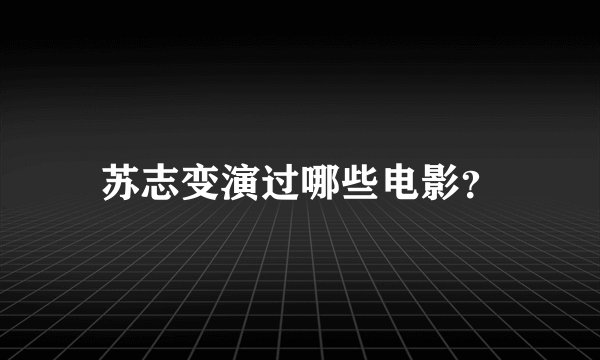 苏志变演过哪些电影？