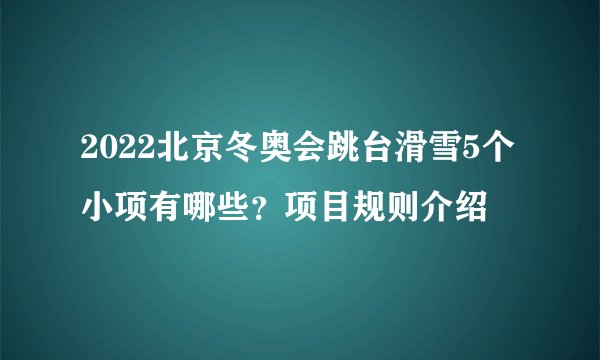 2022北京冬奥会跳台滑雪5个小项有哪些？项目规则介绍