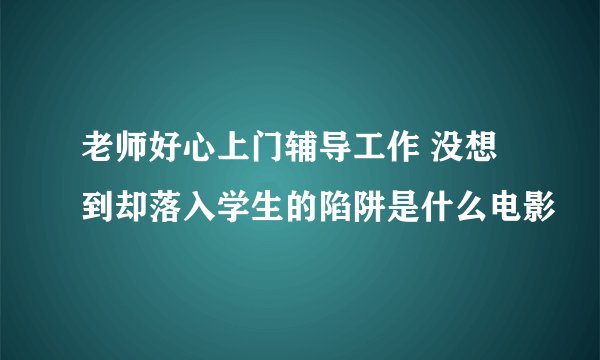 老师好心上门辅导工作 没想到却落入学生的陷阱是什么电影