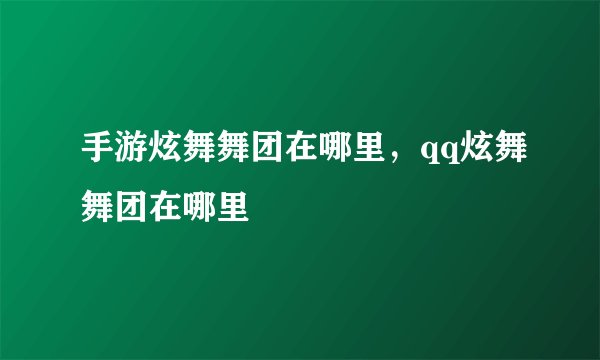 手游炫舞舞团在哪里，qq炫舞舞团在哪里
