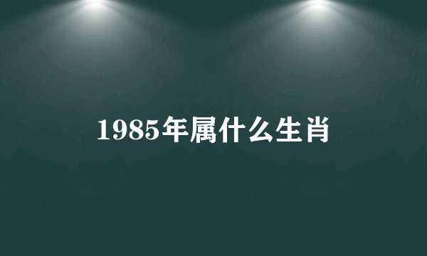 1985年属什么生肖