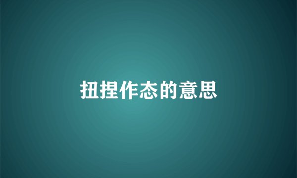 扭捏作态的意思