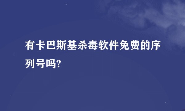 有卡巴斯基杀毒软件免费的序列号吗?