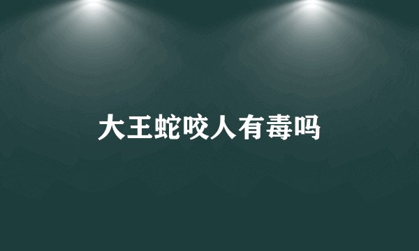 大王蛇咬人有毒吗