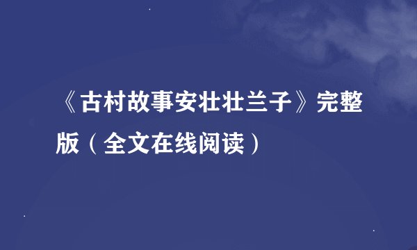 《古村故事安壮壮兰子》完整版（全文在线阅读）