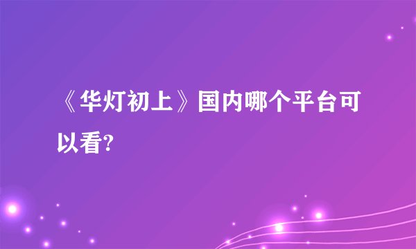 《华灯初上》国内哪个平台可以看?
