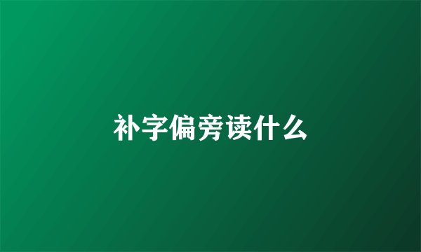 补字偏旁读什么
