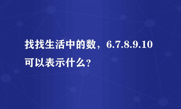 找找生活中的数，6.7.8.9.10可以表示什么？