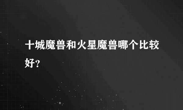 十城魔兽和火星魔兽哪个比较好？