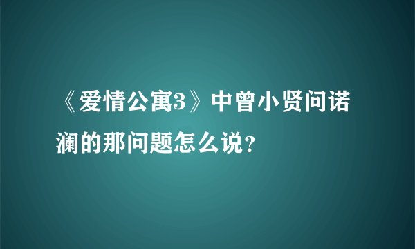 《爱情公寓3》中曾小贤问诺澜的那问题怎么说？