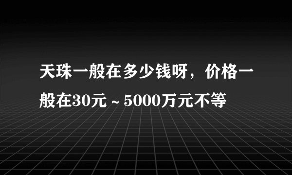 天珠一般在多少钱呀，价格一般在30元～5000万元不等