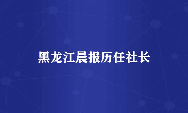 黑龙江晨报历任社长