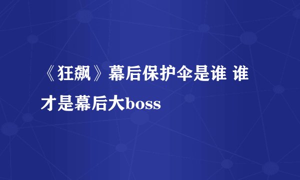 《狂飙》幕后保护伞是谁 谁才是幕后大boss