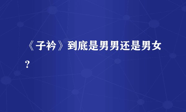 《子衿》到底是男男还是男女?