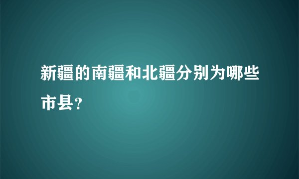 新疆的南疆和北疆分别为哪些市县?