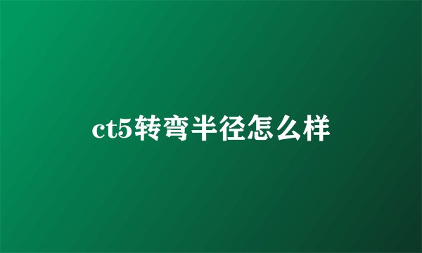 ct5转弯半径怎么样