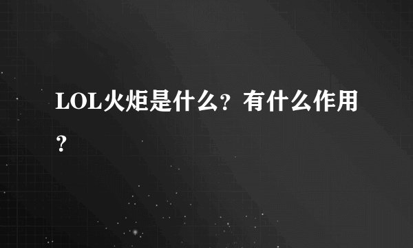 LOL火炬是什么？有什么作用？