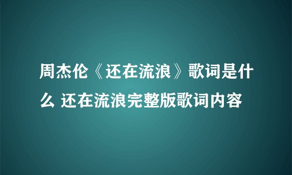 周杰伦《还在流浪》歌词是什么 还在流浪完整版歌词内容