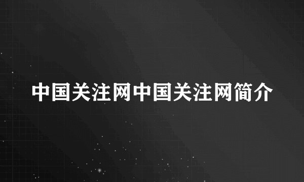 中国关注网中国关注网简介