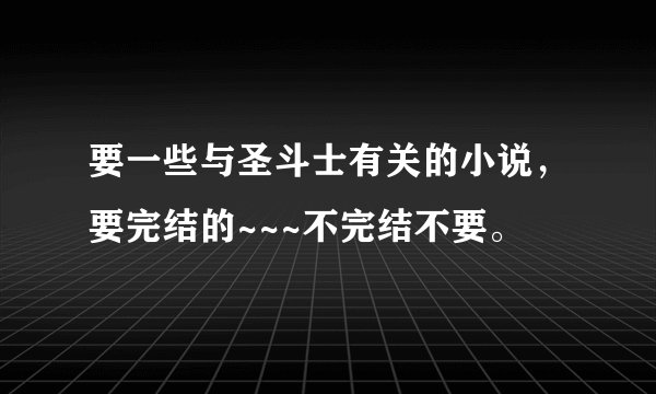 要一些与圣斗士有关的小说，要完结的~~~不完结不要。