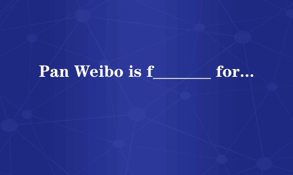 Pan Weibo is f_______ for singing