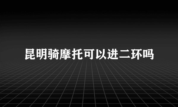 昆明骑摩托可以进二环吗