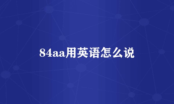 84aa用英语怎么说