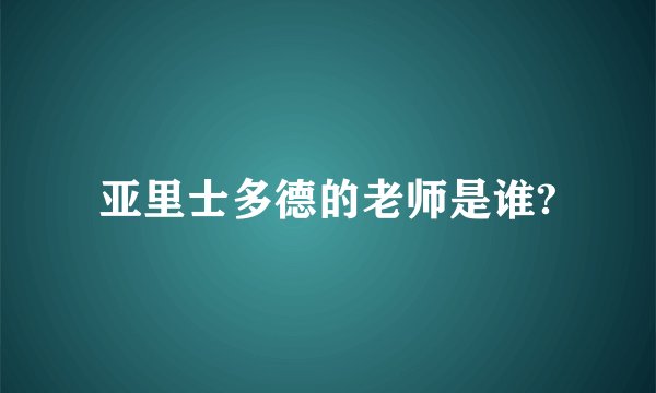 亚里士多德的老师是谁?