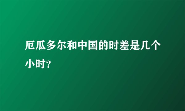 厄瓜多尔和中国的时差是几个小时?