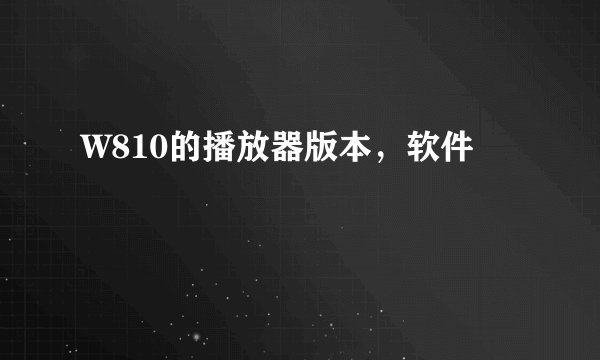 W810的播放器版本，软件