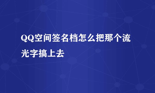 QQ空间签名档怎么把那个流光字搞上去