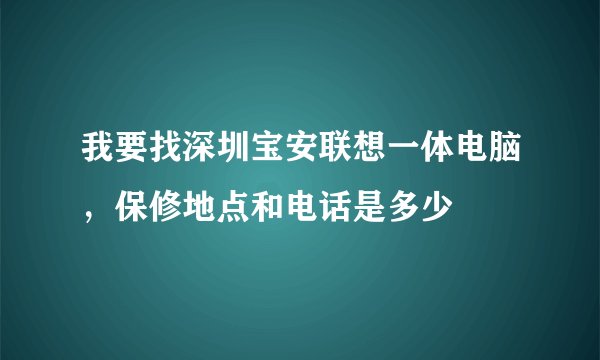 我要找深圳宝安联想一体电脑，保修地点和电话是多少