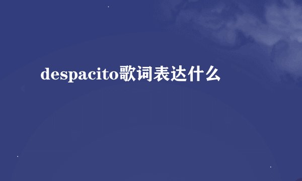 despacito歌词表达什么