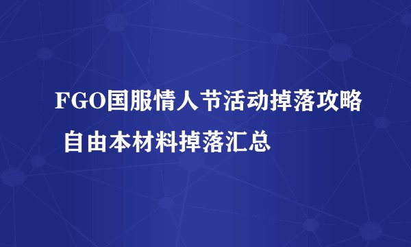 FGO国服情人节活动掉落攻略 自由本材料掉落汇总