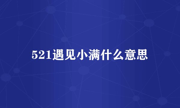 521遇见小满什么意思