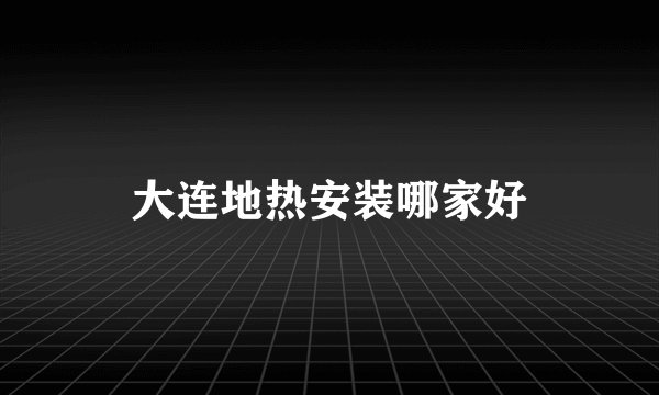 大连地热安装哪家好