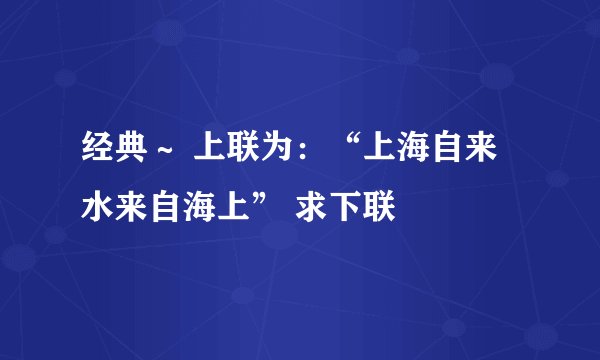 经典～ 上联为：“上海自来水来自海上” 求下联