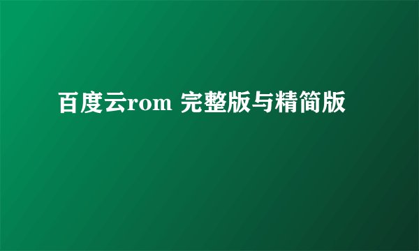 百度云rom 完整版与精简版