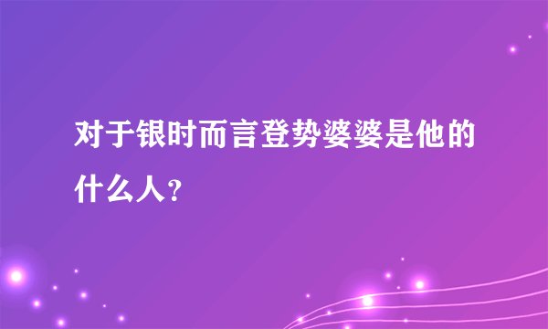 对于银时而言登势婆婆是他的什么人？