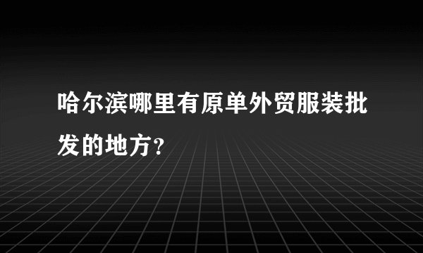哈尔滨哪里有原单外贸服装批发的地方？