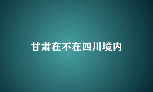 甘肃在不在四川境内
