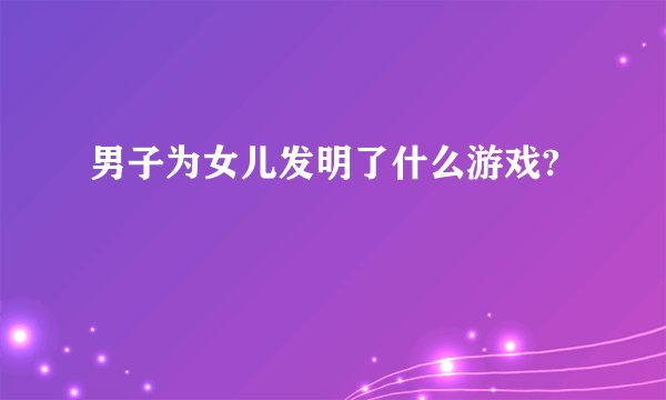 男子为女儿发明了什么游戏?