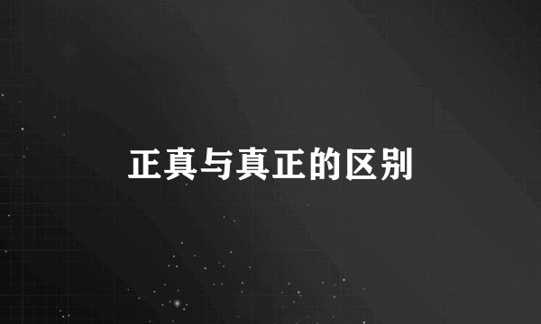 正真与真正的区别