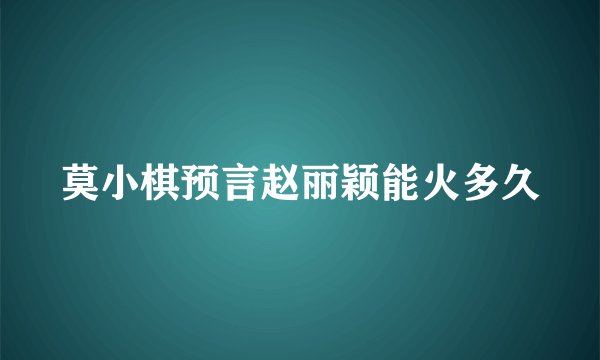 莫小棋预言赵丽颖能火多久